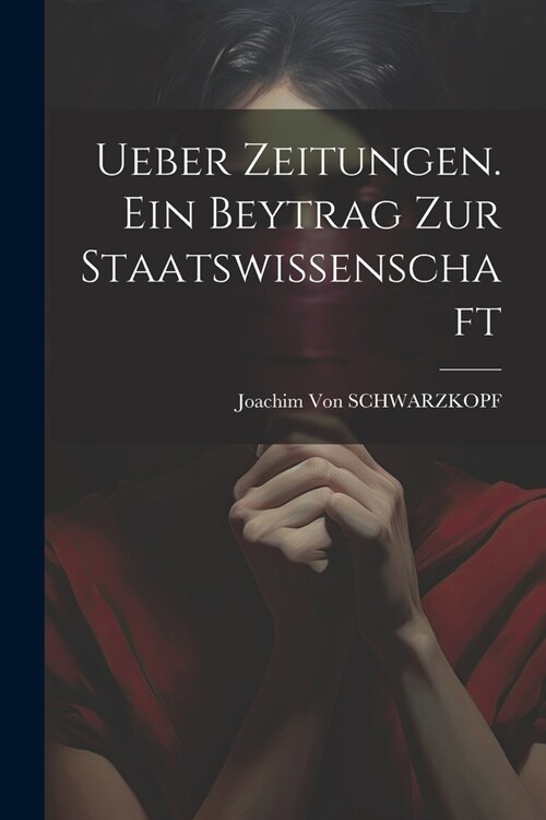 Ueber Zeitungen. Ein Beytrag Zur Staatswissenschaft (Paperback)