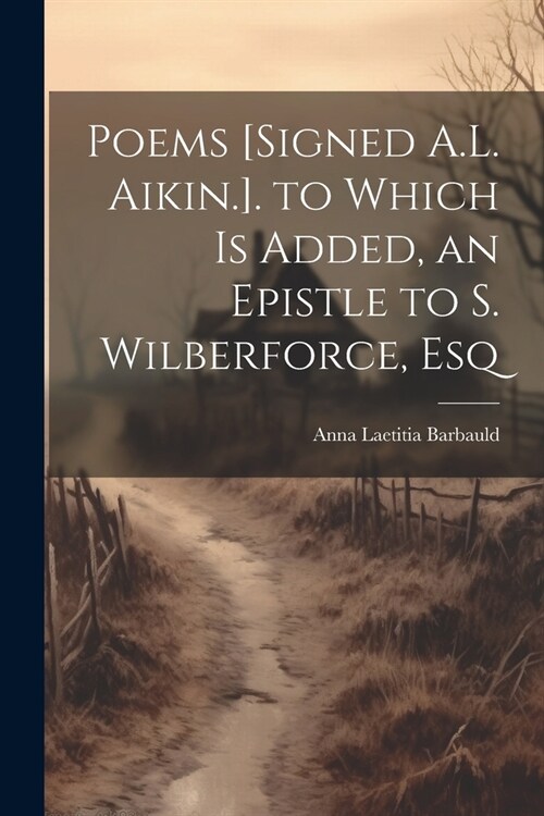 Poems [Signed A.L. Aikin.]. to Which Is Added, an Epistle to S. Wilberforce, Esq (Paperback)