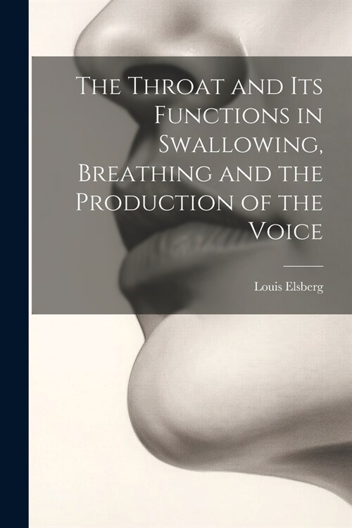 The Throat and Its Functions in Swallowing, Breathing and the Production of the Voice (Paperback)