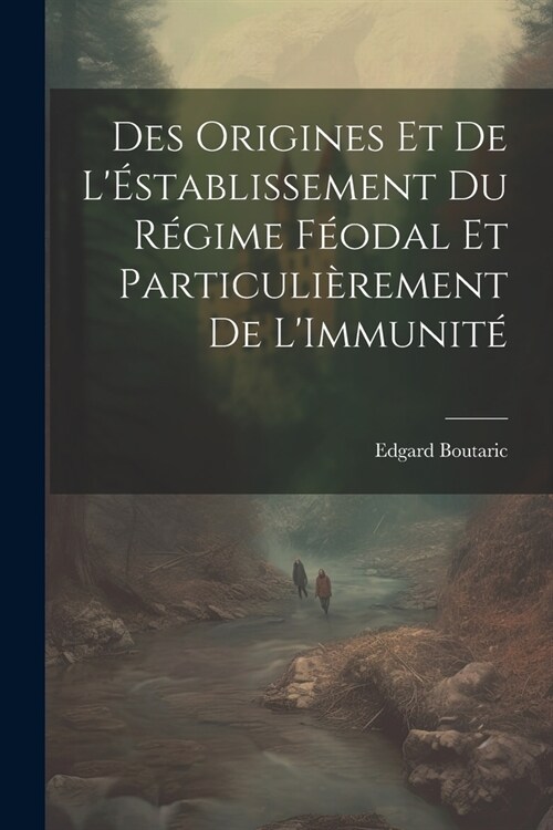 Des Origines Et De L?tablissement Du R?ime F?dal Et Particuli?ement De LImmunit? (Paperback)