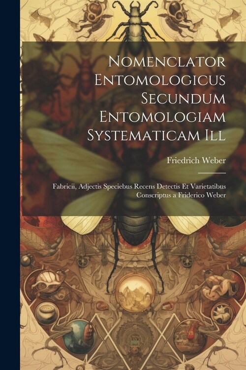 Nomenclator Entomologicus Secundum Entomologiam Systematicam Ill: Fabricii, Adjectis Speciebus Recens Detectis Et Varietatibus Conscriptus a Friderico (Paperback)