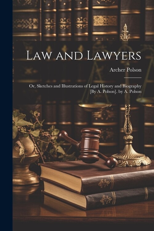 Law and Lawyers: Or, Sketches and Illustrations of Legal History and Biography [By A. Polson]. by A. Polson (Paperback)