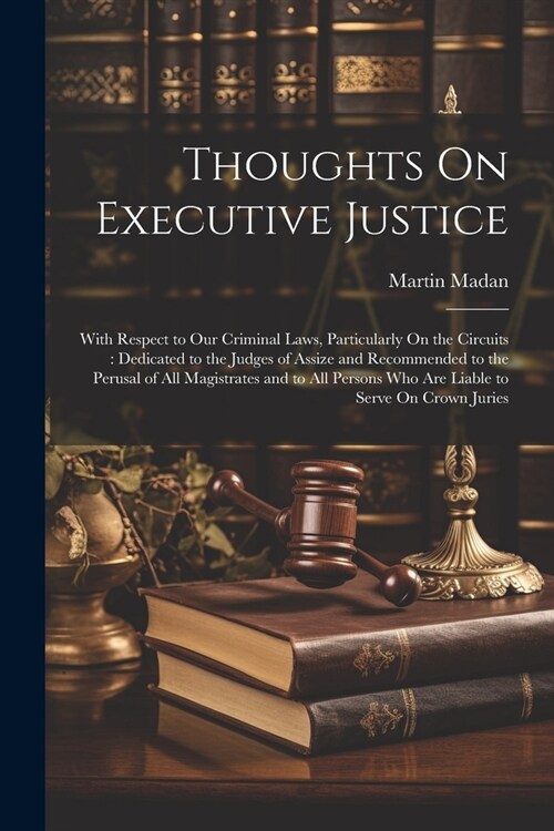 Thoughts On Executive Justice: With Respect to Our Criminal Laws, Particularly On the Circuits: Dedicated to the Judges of Assize and Recommended to (Paperback)