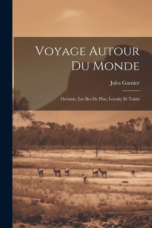 Voyage Autour Du Monde: Oc?nie, Les Iles De Pins, Loyalty Et Tahiti (Paperback)