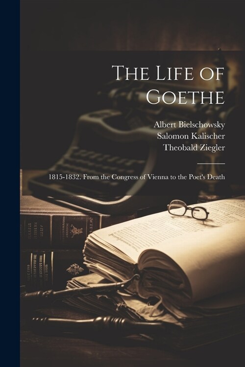 The Life of Goethe: 1815-1832. From the Congress of Vienna to the Poets Death (Paperback)