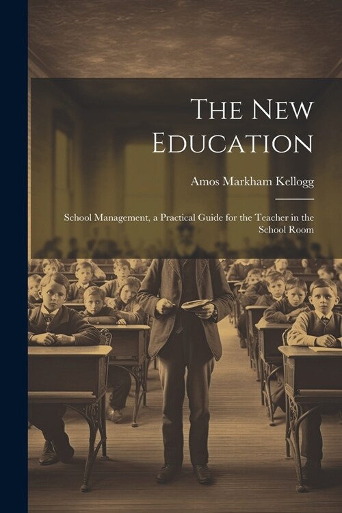 The New Education: School Management, a Practical Guide for the Teacher in the School Room (Paperback)