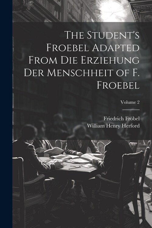 The Students Froebel Adapted From Die Erziehung Der Menschheit of F. Froebel; Volume 2 (Paperback)