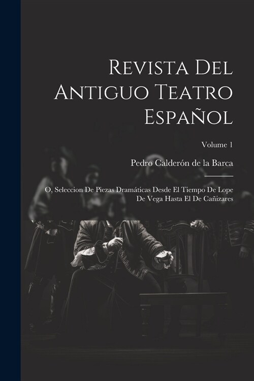 Revista Del Antiguo Teatro Espa?l: O, Seleccion De Piezas Dram?icas Desde El Tiempo De Lope De Vega Hasta El De Ca?zares; Volume 1 (Paperback)