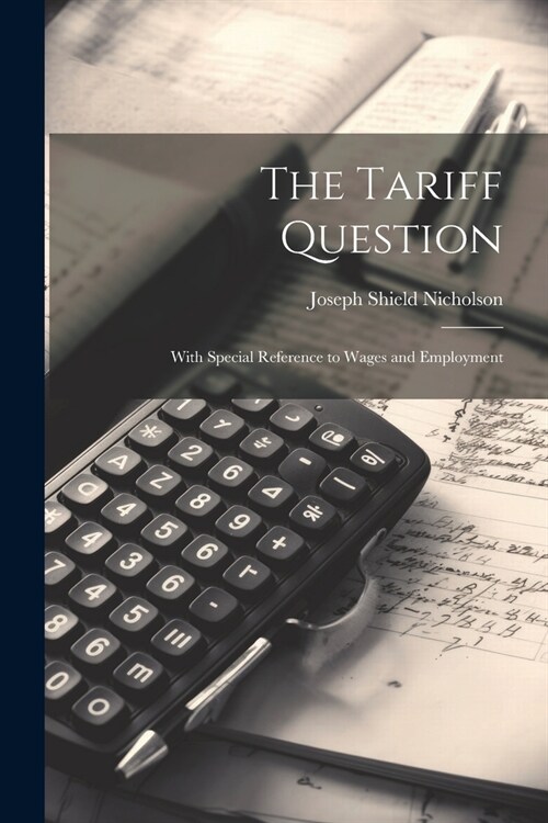 The Tariff Question: With Special Reference to Wages and Employment (Paperback)