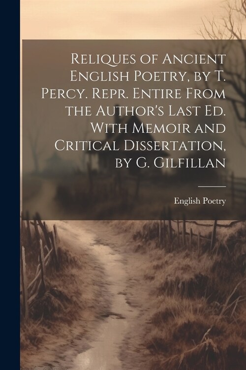 Reliques of Ancient English Poetry, by T. Percy. Repr. Entire From the Authors Last Ed. With Memoir and Critical Dissertation, by G. Gilfillan (Paperback)
