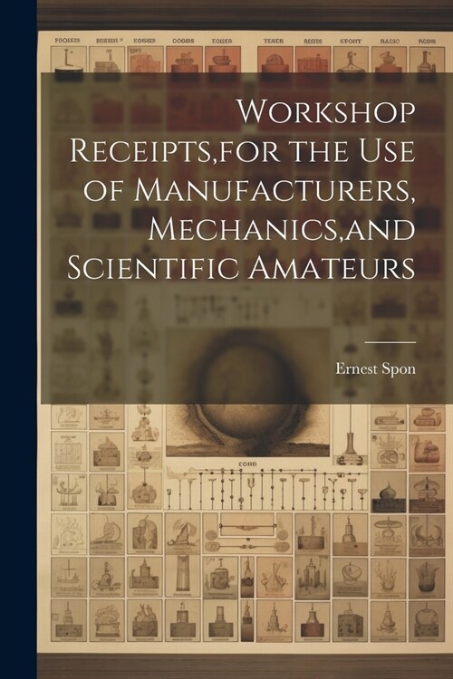 Workshop Receipts, for the Use of Manufacturers, Mechanics, and Scientific Amateurs (Paperback)