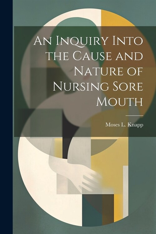 An Inquiry Into the Cause and Nature of Nursing Sore Mouth (Paperback)