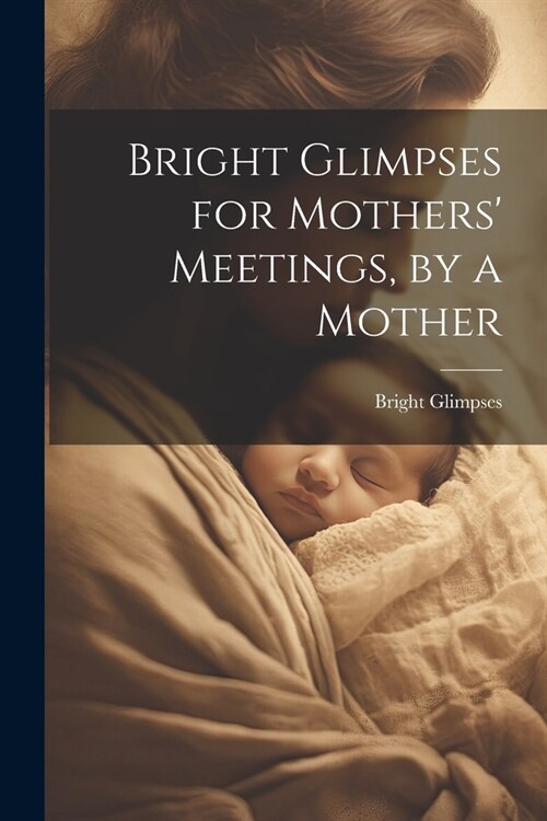 Bright Glimpses for Mothers Meetings, by a Mother (Paperback)