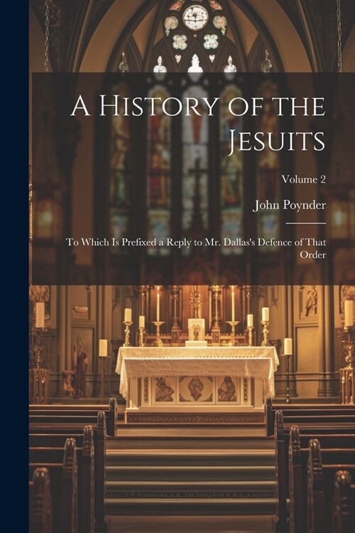 A History of the Jesuits: To Which Is Prefixed a Reply to Mr. Dallass Defence of That Order; Volume 2 (Paperback)