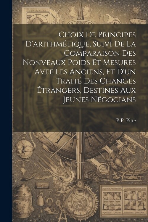 Choix De Principes Darithm?ique, Suivi De La Comparaison Des Nonveaux Poids Et Mesures Avee Les Anciens, Et Dun Trait?Des Changes ?rangers, Desti (Paperback)