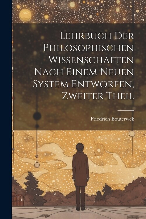 Lehrbuch Der Philosophischen Wissenschaften Nach Einem Neuen System Entworfen, Zweiter Theil (Paperback)