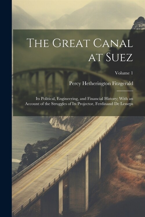 The Great Canal at Suez: Its Political, Engineering, and Financial History; With an Account of the Struggles of Its Projector, Ferdinand De Les (Paperback)