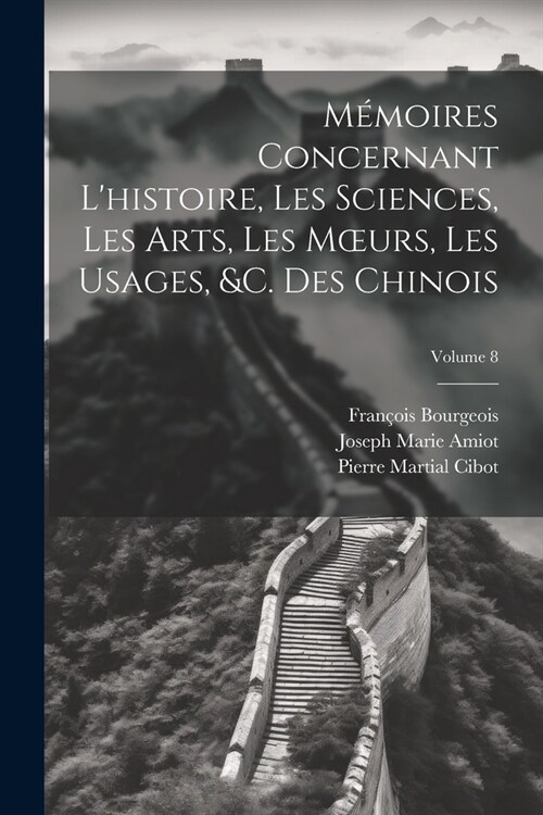 M?oires Concernant Lhistoire, Les Sciences, Les Arts, Les Moeurs, Les Usages, &c. Des Chinois; Volume 8 (Paperback)