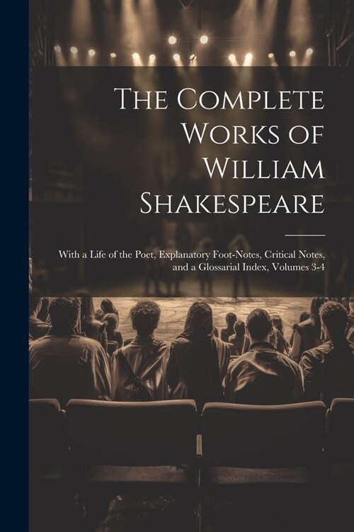 The Complete Works of William Shakespeare: With a Life of the Poet, Explanatory Foot-Notes, Critical Notes, and a Glossarial Index, Volumes 3-4 (Paperback)