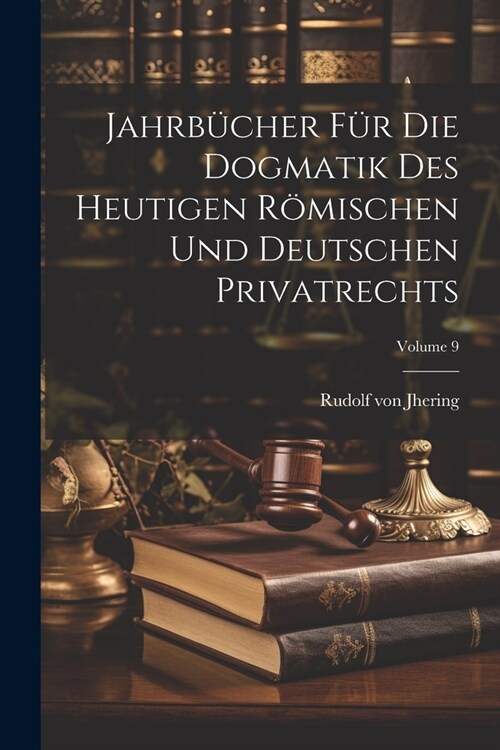 Jahrb?her F? Die Dogmatik Des Heutigen R?ischen Und Deutschen Privatrechts; Volume 9 (Paperback)