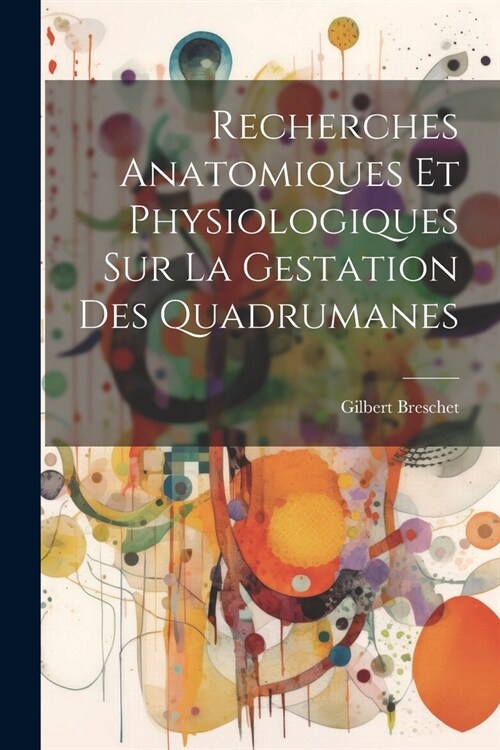 Recherches Anatomiques Et Physiologiques Sur La Gestation Des Quadrumanes (Paperback)