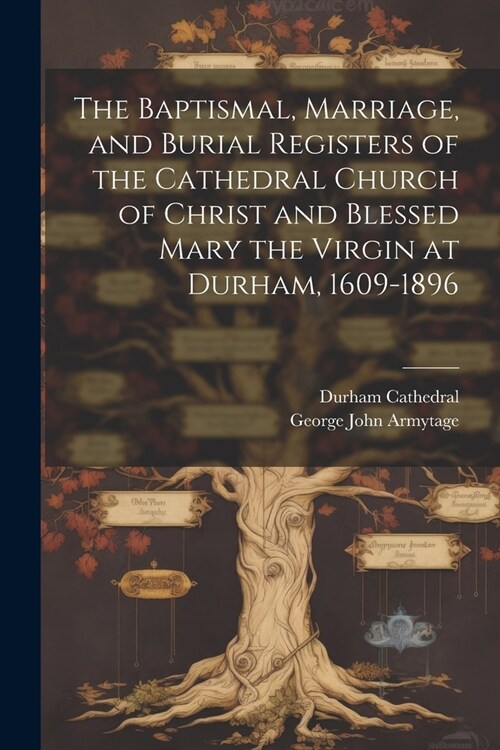 The Baptismal, Marriage, and Burial Registers of the Cathedral Church of Christ and Blessed Mary the Virgin at Durham, 1609-1896 (Paperback)