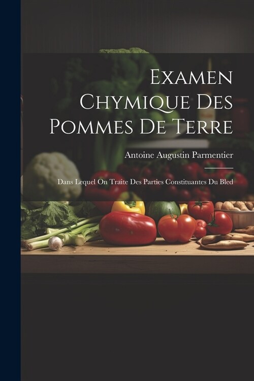 Examen Chymique Des Pommes De Terre: Dans Lequel On Traite Des Parties Constituantes Du Bled (Paperback)