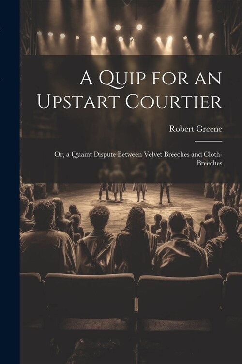 A Quip for an Upstart Courtier; Or, a Quaint Dispute Between Velvet Breeches and Cloth-Breeches (Paperback)