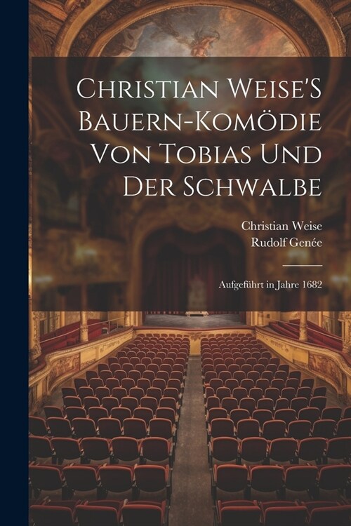 Christian WeiseS Bauern-Kom?ie Von Tobias Und Der Schwalbe: Aufgef?rt in Jahre 1682 (Paperback)