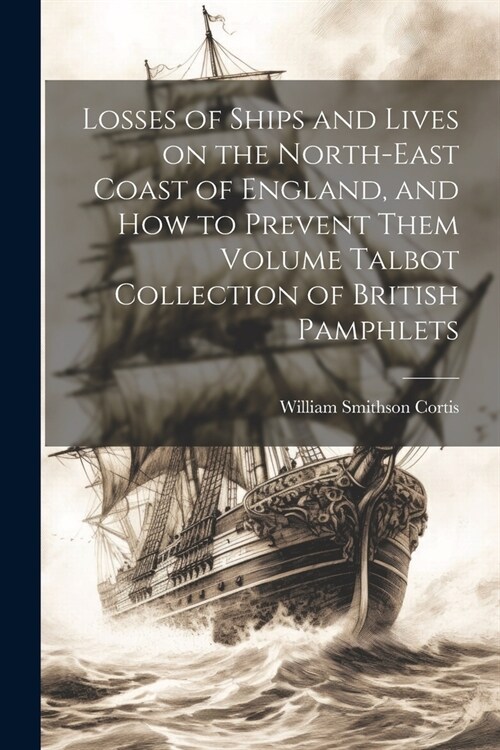 Losses of Ships and Lives on the North-east Coast of England, and how to Prevent Them Volume Talbot Collection of British Pamphlets (Paperback)