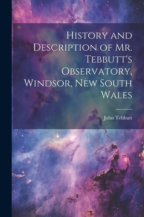 History and Description of Mr. Tebbutts Observatory, Windsor, New South Wales (Paperback)