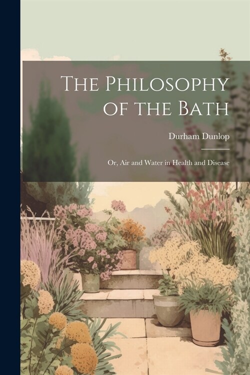 The Philosophy of the Bath: Or, Air and Water in Health and Disease (Paperback)