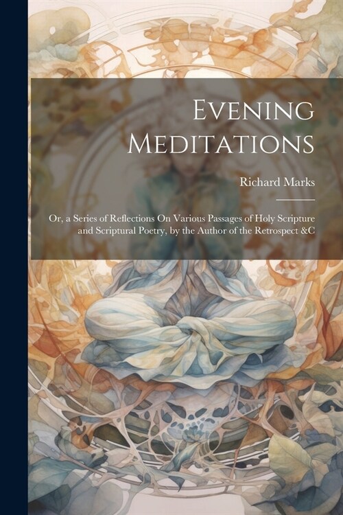 Evening Meditations: Or, a Series of Reflections On Various Passages of Holy Scripture and Scriptural Poetry, by the Author of the Retrospe (Paperback)