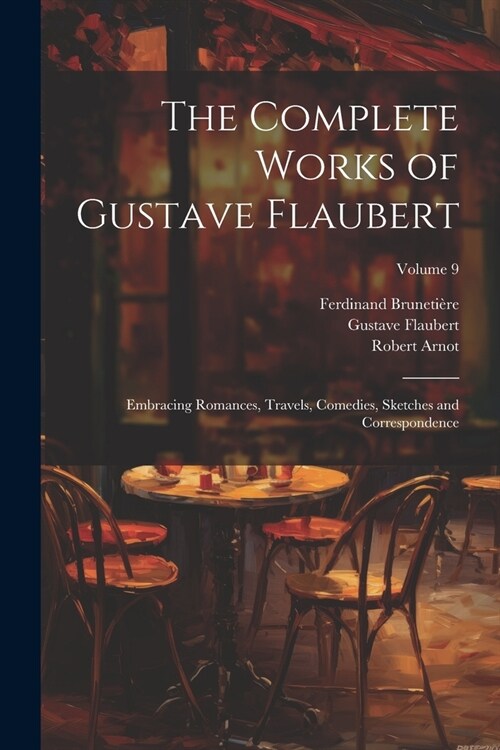 The Complete Works of Gustave Flaubert: Embracing Romances, Travels, Comedies, Sketches and Correspondence; Volume 9 (Paperback)