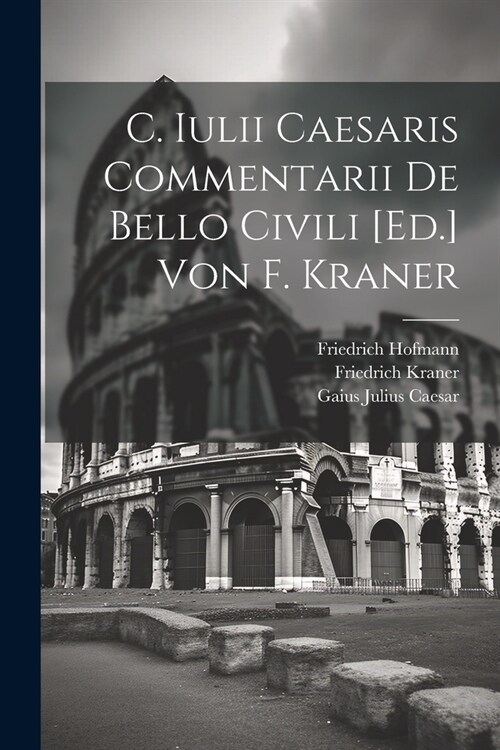 C. Iulii Caesaris Commentarii De Bello Civili [Ed.] Von F. Kraner (Paperback)