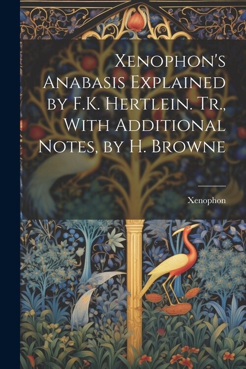 Xenophons Anabasis Explained by F.K. Hertlein. Tr., With Additional Notes, by H. Browne (Paperback)