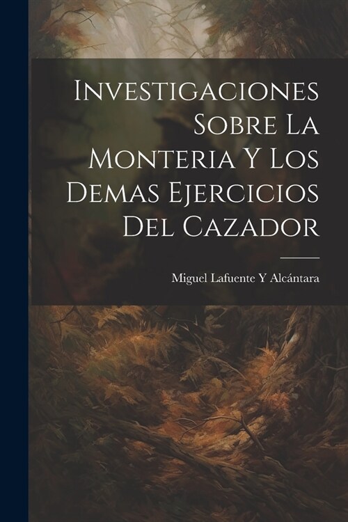 Investigaciones Sobre La Monteria Y Los Demas Ejercicios Del Cazador (Paperback)