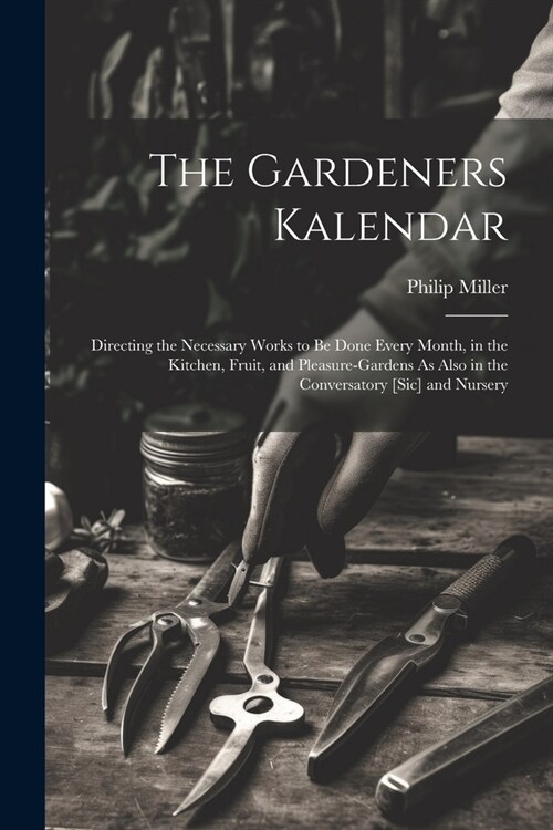 The Gardeners Kalendar: Directing the Necessary Works to Be Done Every Month, in the Kitchen, Fruit, and Pleasure-Gardens As Also in the Conve (Paperback)