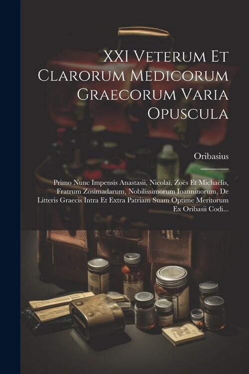 XXI Veterum Et Clarorum Medicorum Graecorum Varia Opuscula: Primo Nunc Impensis Anastasii, Nicola? Zo? Et Micha?is, Fratrum Zosimadarum, Nobilissim (Paperback)