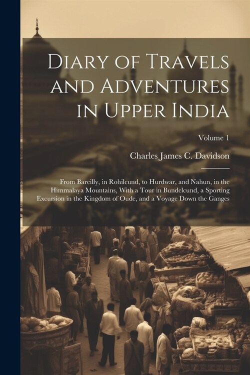 Diary of Travels and Adventures in Upper India: From Bareilly, in Rohilcund, to Hurdwar, and Nahun, in the Himmalaya Mountains, With a Tour in Bundelc (Paperback)