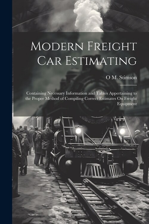 Modern Freight Car Estimating: Containing Necessary Information and Tables Appertaining to the Proper Method of Compiling Correct Estimates On Freigh (Paperback)