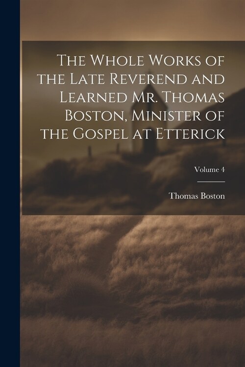 The Whole Works of the Late Reverend and Learned Mr. Thomas Boston, Minister of the Gospel at Etterick; Volume 4 (Paperback)