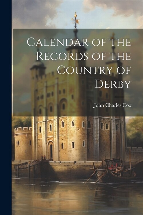 Calendar of the Records of the Country of Derby (Paperback)