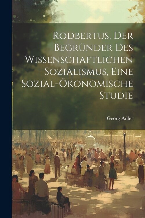 Rodbertus, der Begr?der des wissenschaftlichen Sozialismus, eine sozial-?onomische Studie (Paperback)