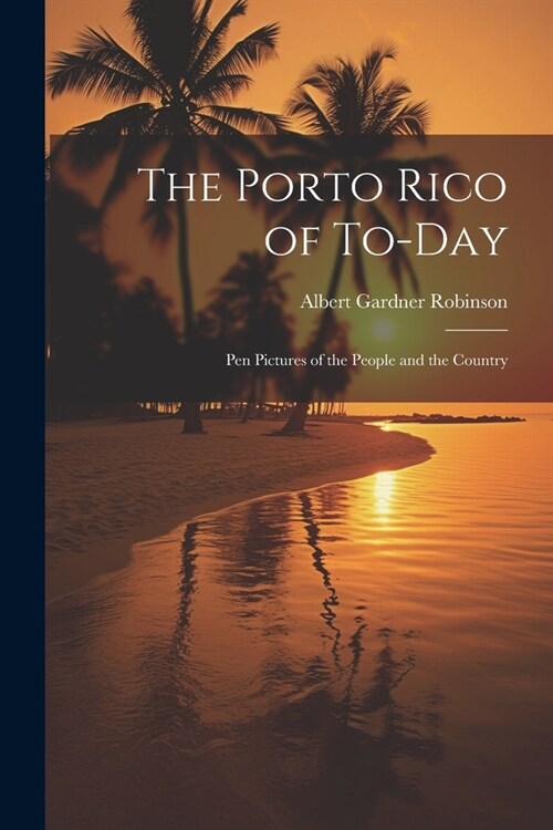 The Porto Rico of To-Day: Pen Pictures of the People and the Country (Paperback)