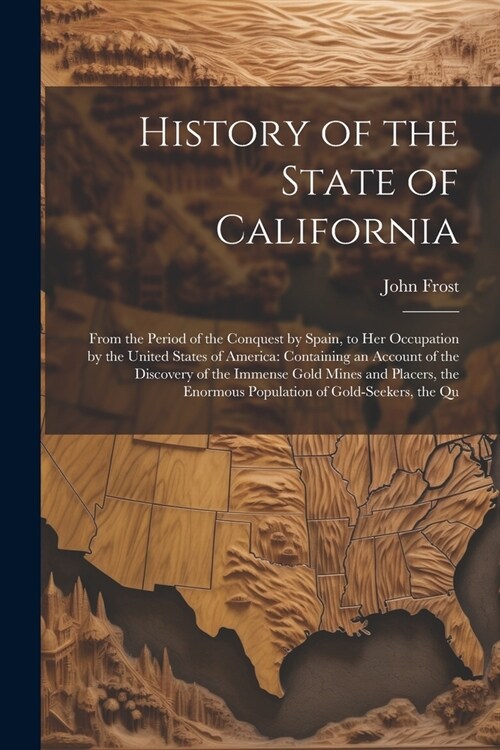 History of the State of California: From the Period of the Conquest by Spain, to Her Occupation by the United States of America: Containing an Account (Paperback)