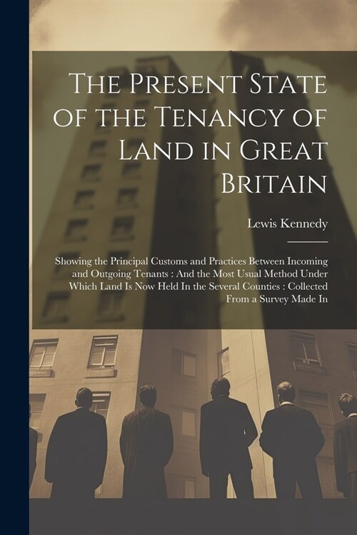 The Present State of the Tenancy of Land in Great Britain: Showing the Principal Customs and Practices Between Incoming and Outgoing Tenants: And the (Paperback)