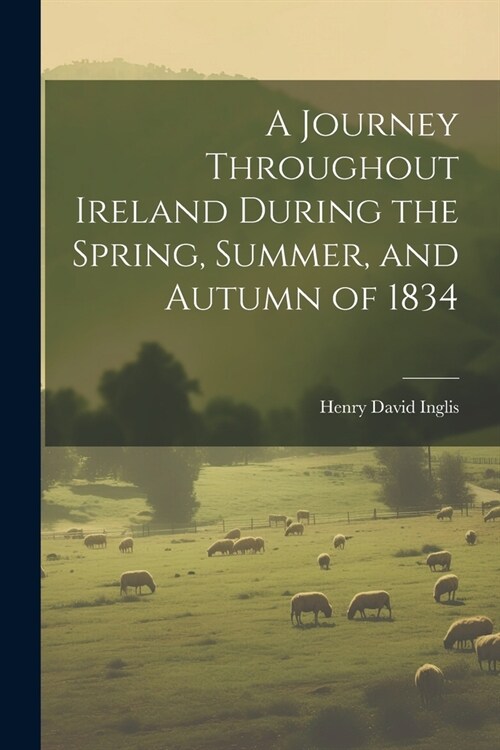 A Journey Throughout Ireland During the Spring, Summer, and Autumn of 1834 (Paperback)