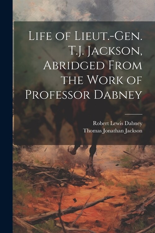 Life of Lieut.-Gen. T.J. Jackson, Abridged From the Work of Professor Dabney (Paperback)