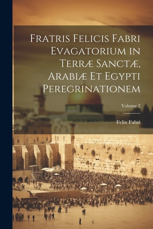 Fratris Felicis Fabri Evagatorium in Terr?Sanct? Arabi?Et Egypti Peregrinationem; Volume 2 (Paperback)